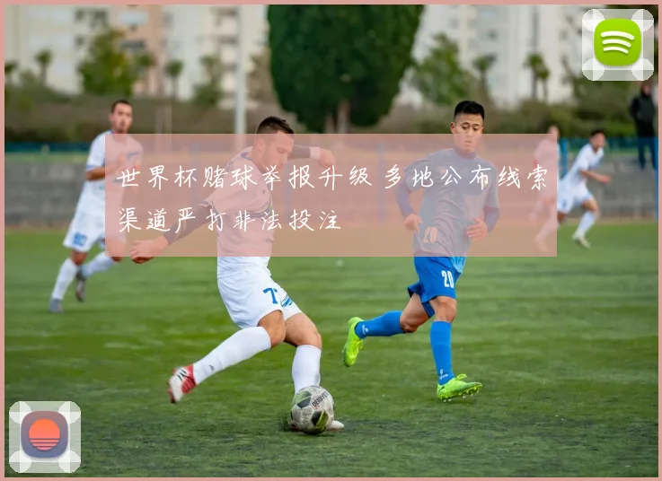 世界杯赌球举报升级 多地公布线索渠道严打非法投注