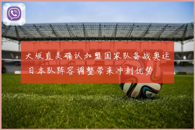 大坂直美确认加盟国家队备战奥运 日本队阵容调整带来冲刺优势