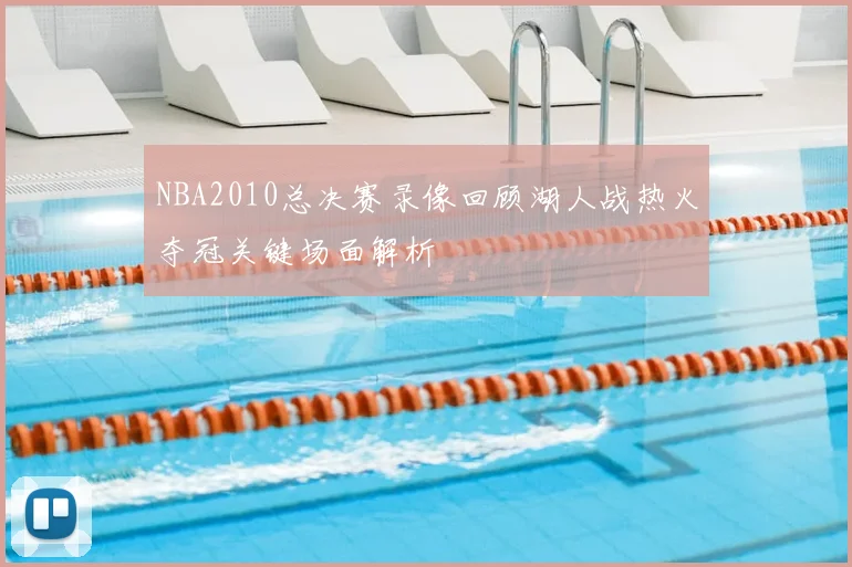 NBA2010总决赛录像回顾湖人战热火夺冠关键场面解析