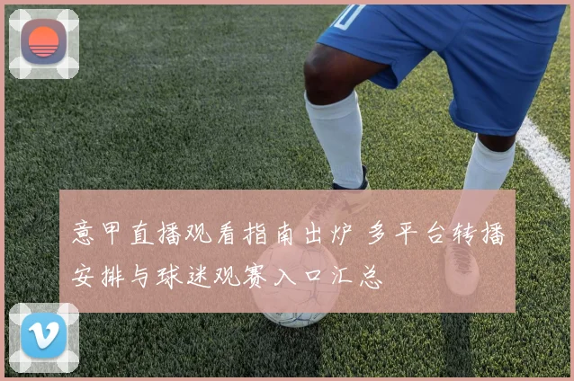 意甲直播观看指南出炉 多平台转播安排与球迷观赛入口汇总