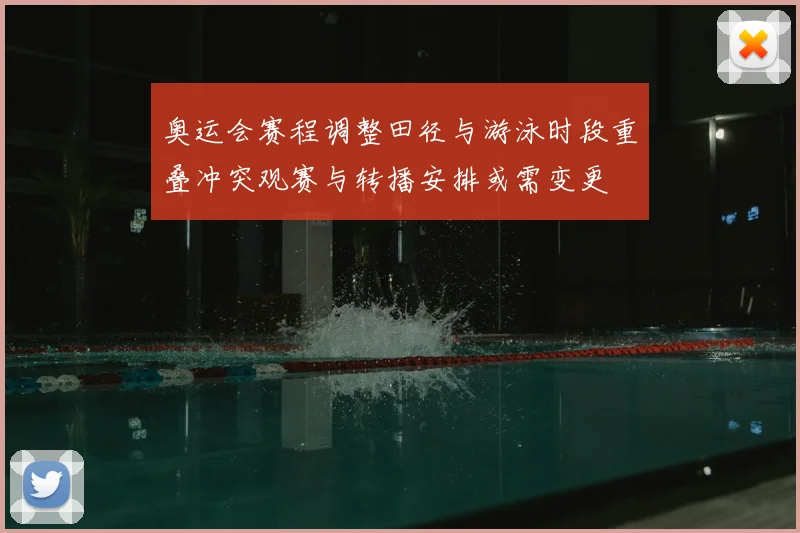 奥运会赛程调整田径与游泳时段重叠冲突观赛与转播安排或需变更
