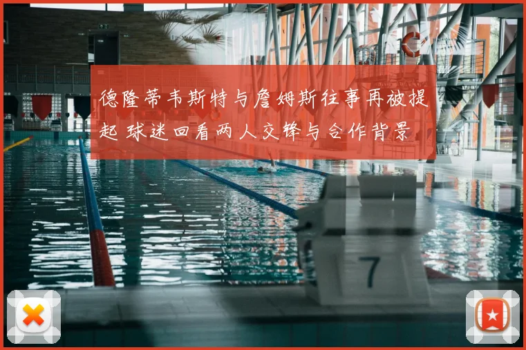德隆蒂韦斯特与詹姆斯往事再被提起 球迷回看两人交锋与合作背景