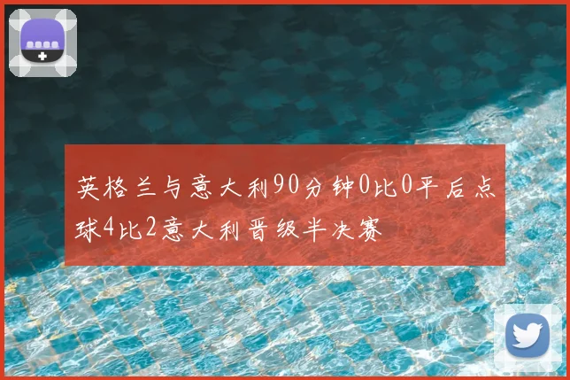 英格兰与意大利90分钟0比0平后点球4比2意大利晋级半决赛
