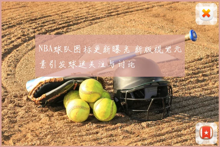 NBA球队图标更新曝光 新版视觉元素引发球迷关注与讨论