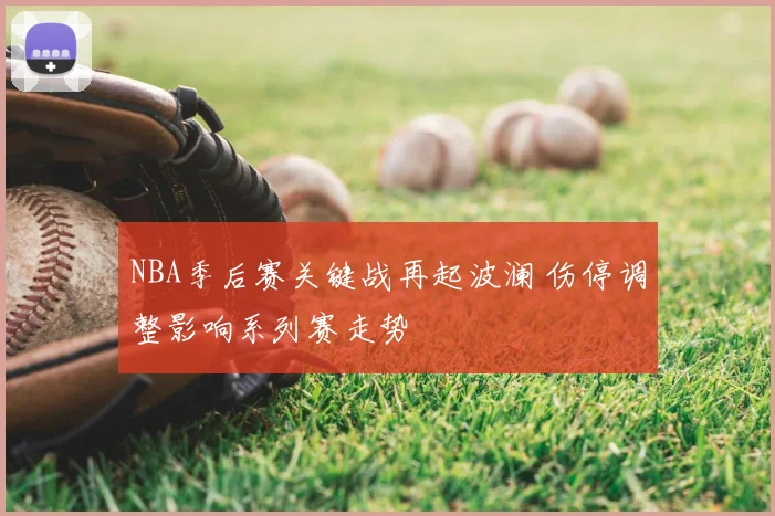 NBA季后赛关键战再起波澜 伤停调整影响系列赛走势
