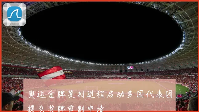 奥运金牌复刻进程启动多国代表团提交奖牌重制申请