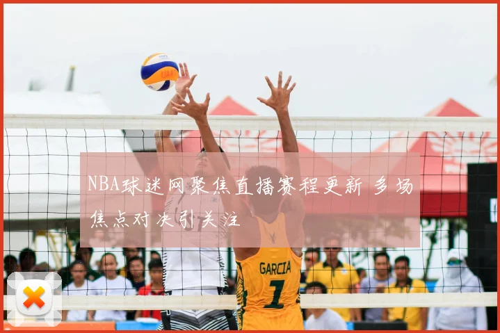 NBA球迷网聚焦直播赛程更新 多场焦点对决引关注