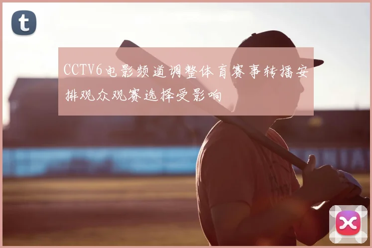 CCTV6电影频道调整体育赛事转播安排观众观赛选择受影响