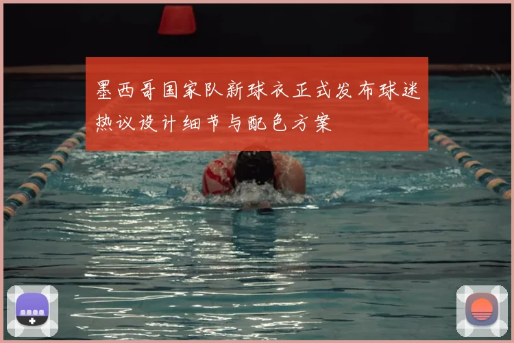 墨西哥国家队新球衣正式发布球迷热议设计细节与配色方案