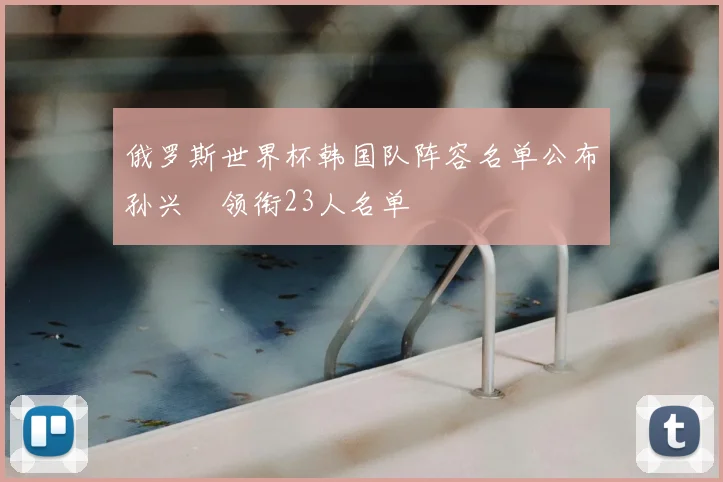 俄罗斯世界杯韩国队阵容名单公布孙兴慜领衔23人名单