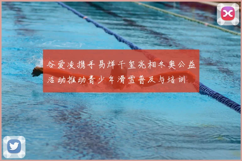 谷爱凌携手易烊千玺亮相冬奥公益活动推动青少年滑雪普及与培训