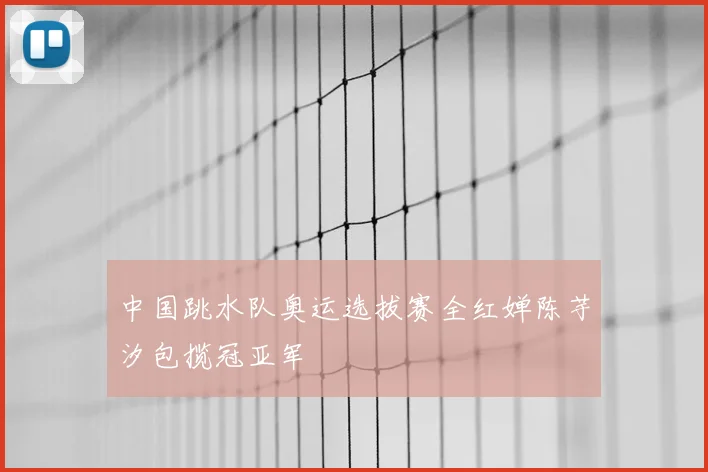 中国跳水队奥运选拔赛全红婵陈芋汐包揽冠亚军