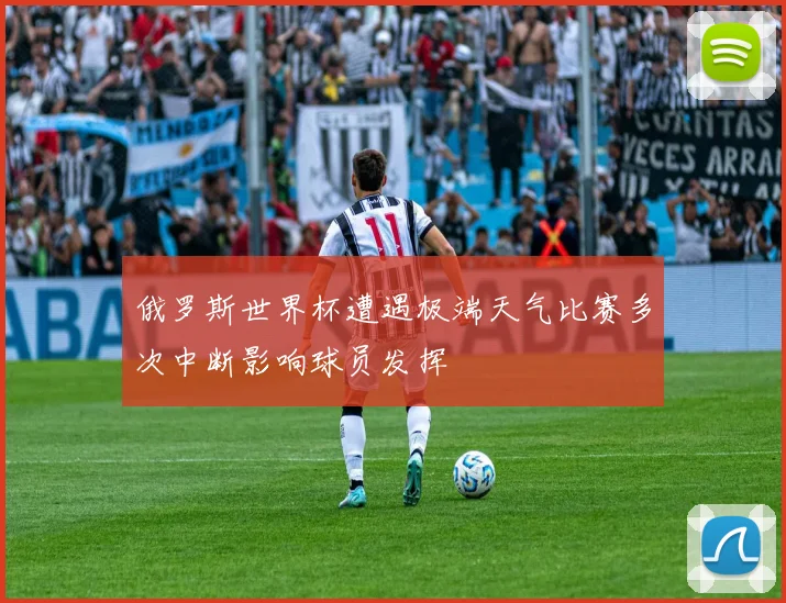 俄罗斯世界杯遭遇极端天气比赛多次中断影响球员发挥