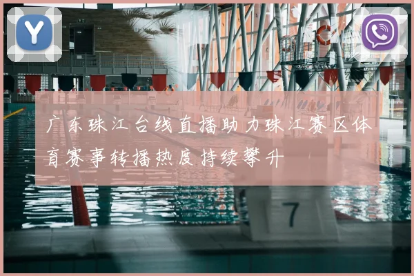 广东珠江台线直播助力珠江赛区体育赛事转播热度持续攀升