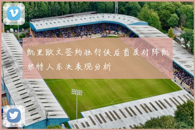 凯里欧文签约独行侠后首度对阵凯尔特人东决表现分析