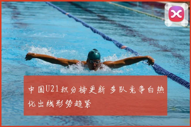 中国U21积分榜更新 多队竞争白热化出线形势趋紧