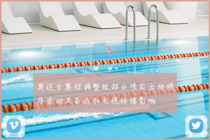 奥运会赛程调整致部分项目出场顺序变动及备战和电视转播影响