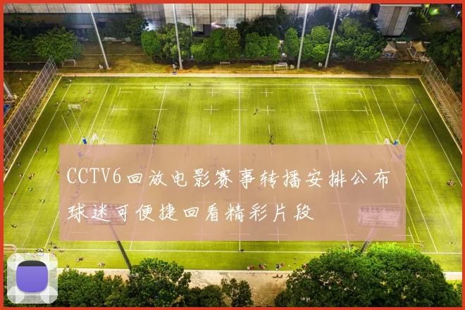 CCTV6回放电影赛事转播安排公布 球迷可便捷回看精彩片段