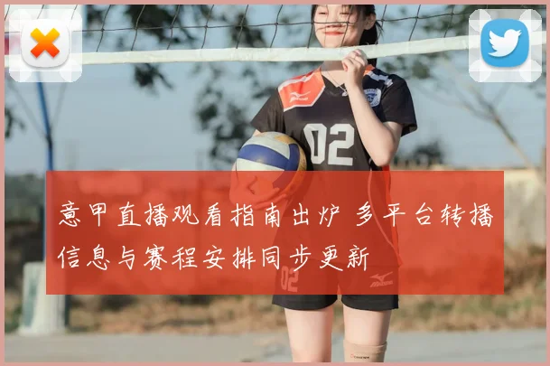 意甲直播观看指南出炉 多平台转播信息与赛程安排同步更新