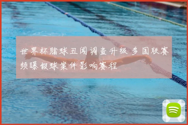 世界杯赌球丑闻调查升级 多国联赛频曝假球案件影响赛程