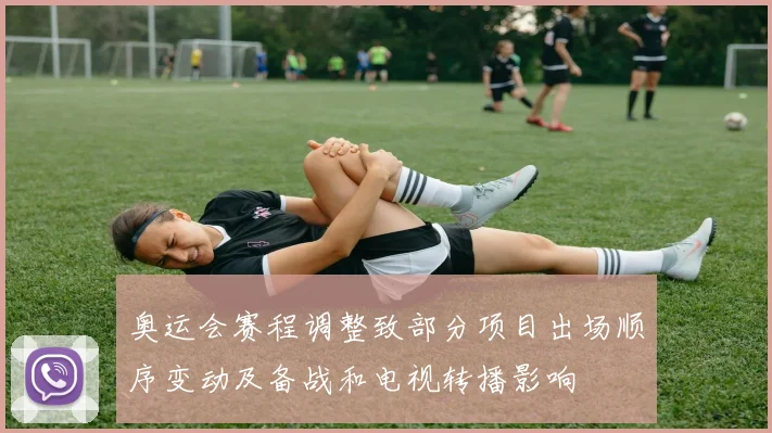 奥运会赛程调整致部分项目出场顺序变动及备战和电视转播影响