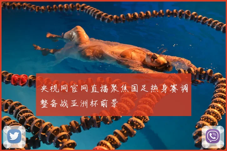 央视网官网直播聚焦国足热身赛调整备战亚洲杯前景