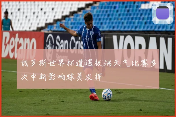 俄罗斯世界杯遭遇极端天气比赛多次中断影响球员发挥