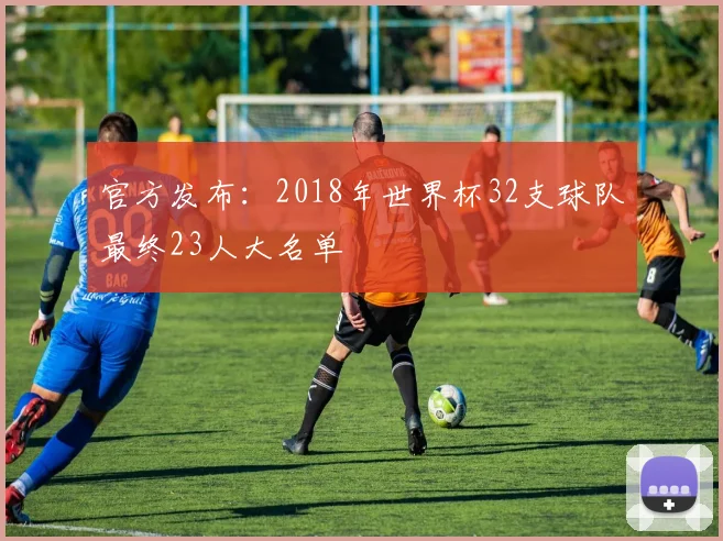 官方发布：2018年世界杯32支球队最终23人大名单