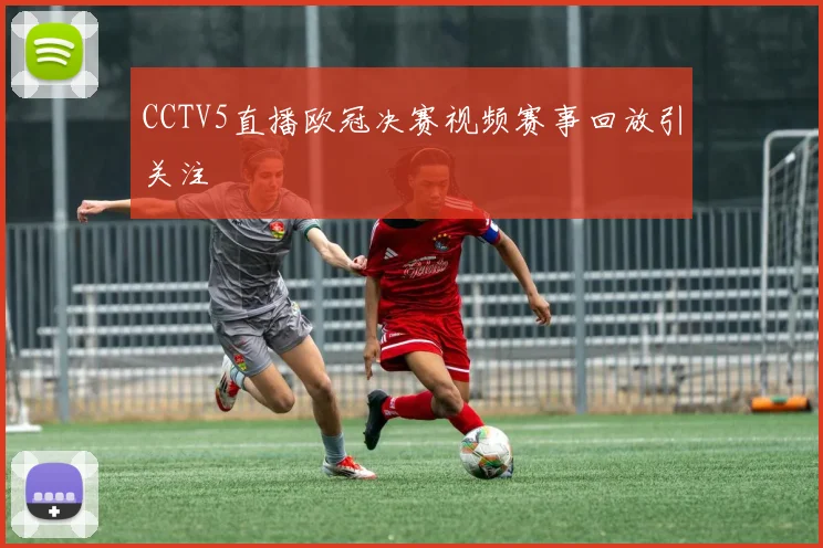 CCTV5直播欧冠决赛视频赛事回放引关注
