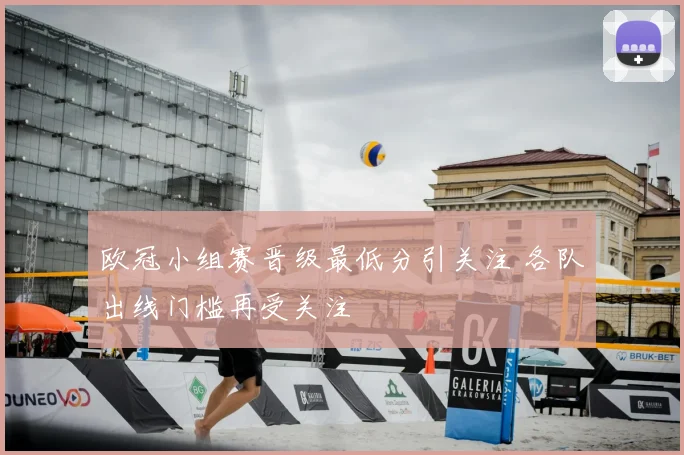 欧冠小组赛晋级最低分引关注 各队出线门槛再受关注