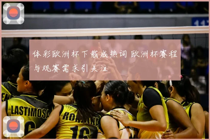体彩欧洲杯下载成热词 欧洲杯赛程与观赛需求引关注
