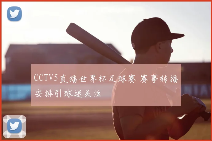 CCTV5直播世界杯足球赛 赛事转播安排引球迷关注