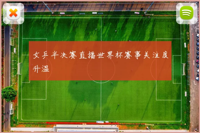 女乒半决赛直播世界杯赛事关注度升温